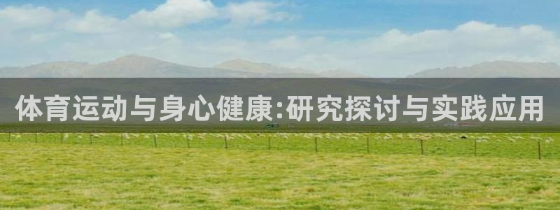 米兰体育官网下载平台是正规平台吗知乎：体育运动与身心健康:研
