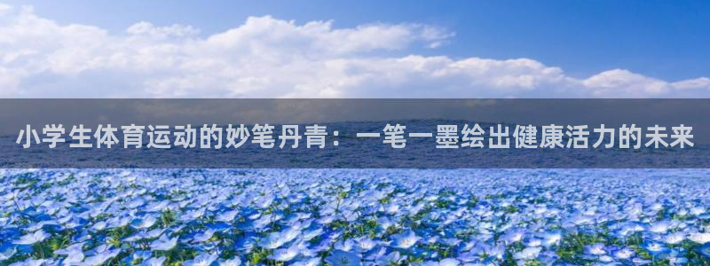 米兰体育官网下载平台是正规平台吗安全吗：小学生体育运