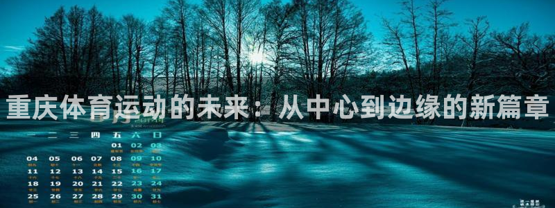 米兰体育官网下载平台注册：重庆体育运动的未来：从中心到边缘的