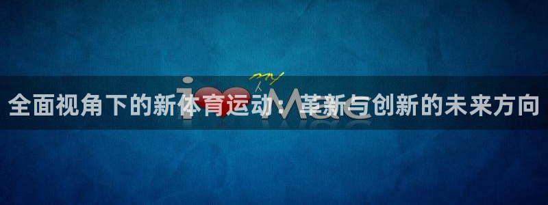 海南米兰体育官网下载：全面视角下的新体育运动：革新与