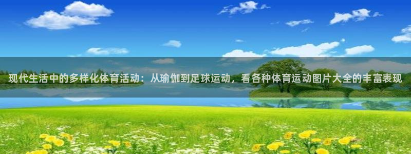 米兰体育官网下载招商电话号码是多少啊：现代生活中的多样化体育