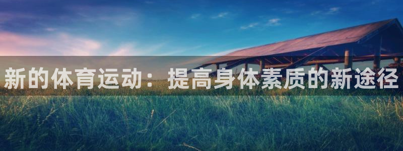 米兰体育官网下载官方客服电话：新的体育运动：提高身体