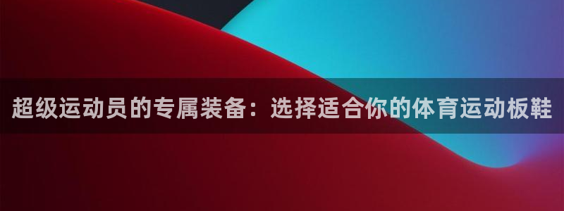 米兰体育官方平台体育：超级运动员的专属装备：选择适合你的体育
