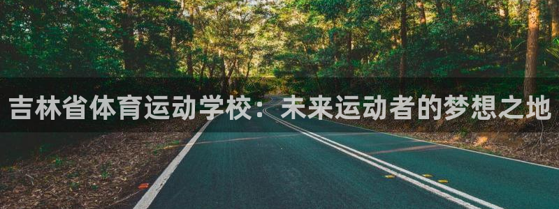 米兰体育官方正版app神州：吉林省体育运动学校：未来