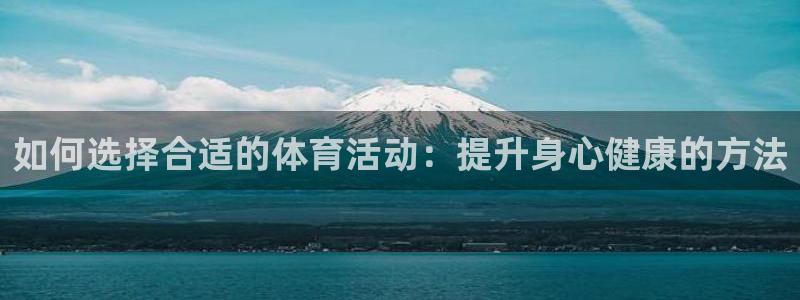 米兰体育官网下载平台注册流程图：如何选择合适的体育活