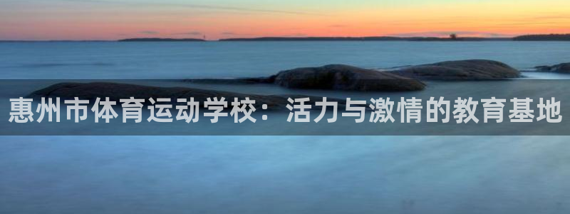 米兰体育官网下载平台假的吗是真的吗吗：惠州市体育运动学校：活