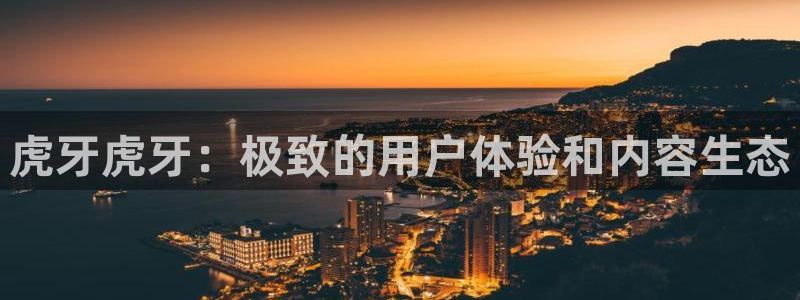 搜球吧8直播免费观看：虎牙虎牙：极致的用户体验和内容生态