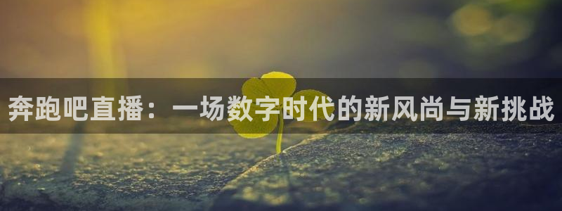 搜球吧直播nba直播：奔跑吧直播：一场数字时代的新风尚与新挑战