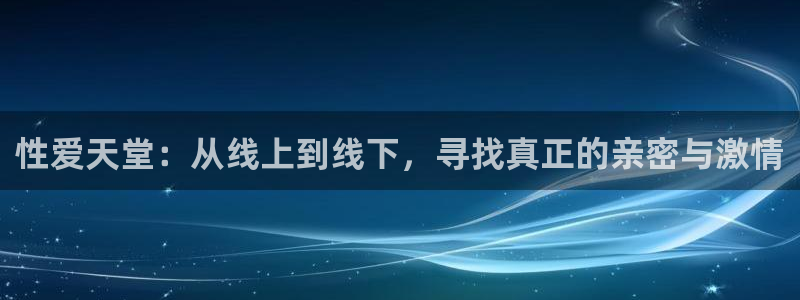 nba搜球吧直播：性爱天堂：从线上到线下，寻找真正的亲密与激情