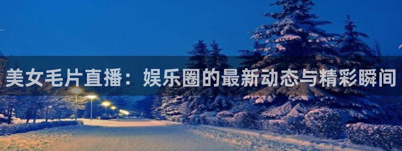 搜球吧手机直播nba直播：美女毛片直播：娱乐圈的最新动态与精彩瞬间